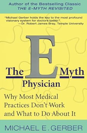 the e myth physician why most medical practices dont work and what to do about it 1st edition michael e