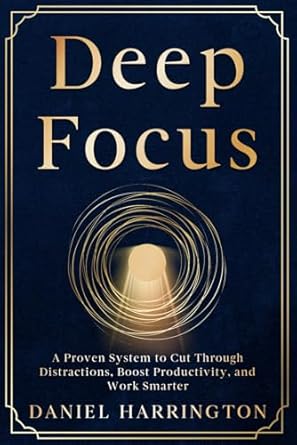 deep focus a proven system to cut through distractions boost productivity and work smarter 1st edition daniel