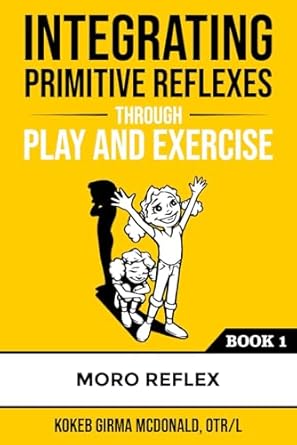 integrating primitive reflexes through play and exercise an interactive guide to the moro reflex for parents