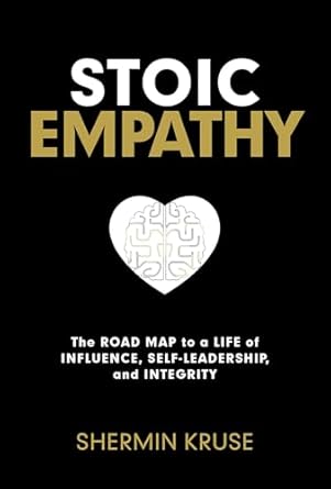 stoic empathy the road map to a life of influence self leadership and integrity 1st edition shermin kruse