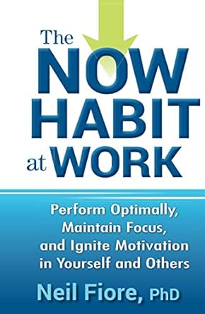 the now habit at work perform optimally maintain focus and ignite motivation in yourself and others 1st