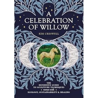 a celebration of willow the definitive guide to sculpture techniques woven with ecology sustainability and