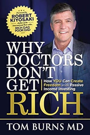 why doctors dont get rich how you can create freedom with passive income investing 1st edition tom burns