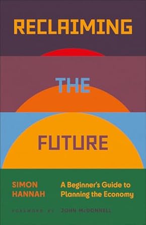 reclaiming the future a beginners guide to planning the economy 1st edition simon hannah ,john mcdonnell