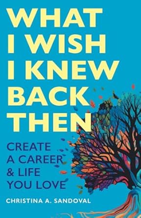what i wish i knew back then create a career and life you love 1st edition christina a sandoval 1038319862,