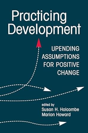 practicing development upending assumptions for positive change 1st edition susan h holcombe ,marion howard