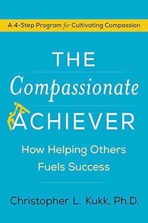 the compassionate achiever how helping others fuels success 1st edition christopher l kukk 0062457896,