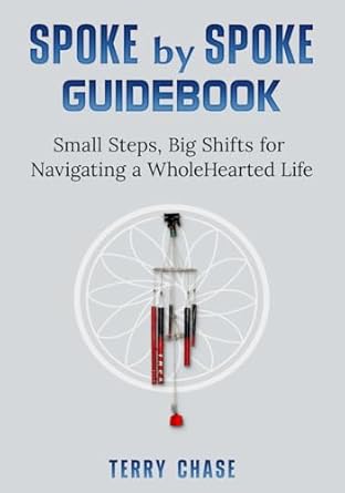 spoke by spoke guidebook small steps big shifts for navigating a wholehearted life 1st edition terry chase