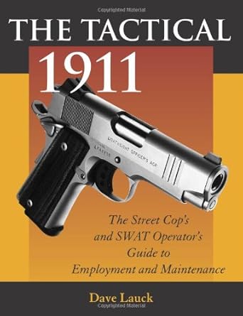 the tactical 1911 the street cops and swat operators guide to employment and maintenance 1st edition dave m