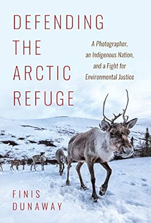 defending the arctic refuge a photographer an indigenous nation and a fight for environmental justice 1st