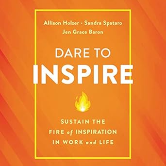 dare to inspire sustain the fire of inspiration in work and life 1st edition allison holzer ,jen grace baron