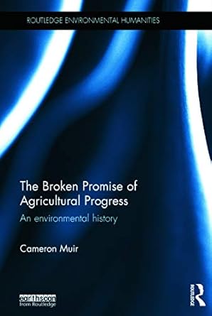the broken promise of agricultural progress an environmental history 1st edition cameron muir 0415731577,