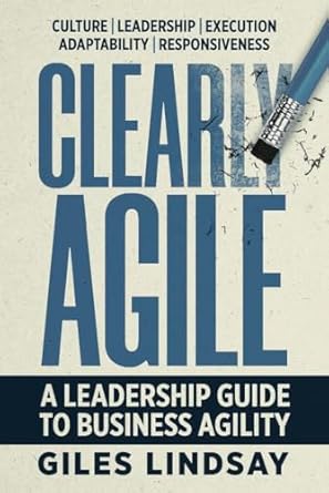 clearly agile a leadership guide to business agility 1st edition giles lindsay 1788605489, 978-1788605489