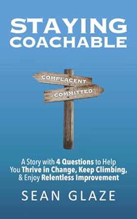 staying coachable a story with 4 questions to help you thrive in change keep climbing and enjoy relentless