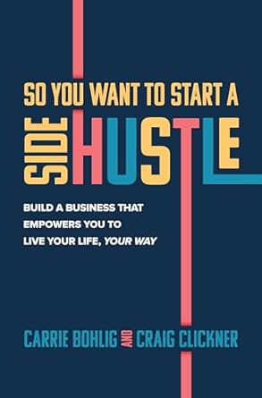 so you want to start a side hustle build a business that empowers you to live your life your way 1st edition
