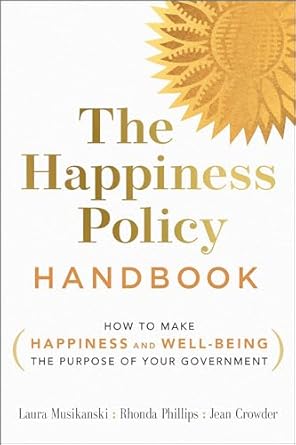 the happiness policy handbook how to make happiness and well being the purpose of your government 1st edition