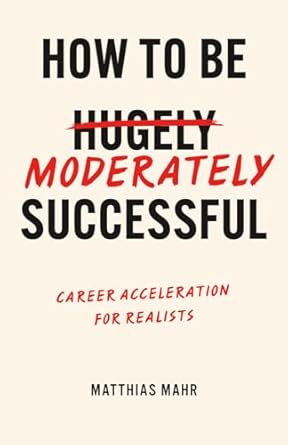 how to be moderately successful career acceleration for realists 1st edition matthias mahr 1068218479,
