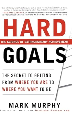 hard goals the secret to getting from where you are to where you want to be 1st edition mark murphy