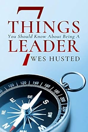 the seven things you should know about being a leader 1st edition wes husted 0991630785, 978-0991630783