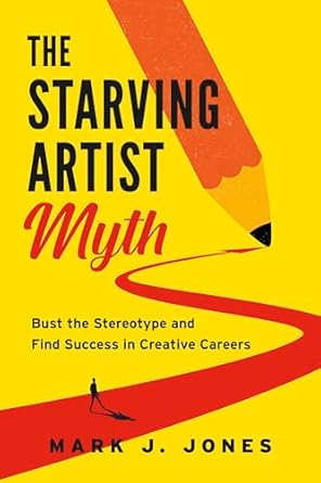 the starving artist myth bust the stereotype and find success in creative careers 1st edition mark j jones