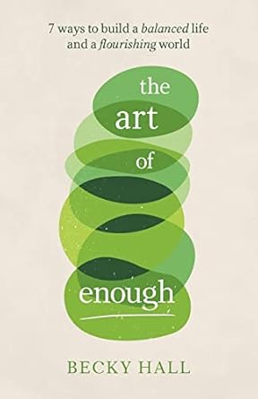 the art of enough 7 ways to build a balanced life and a flourishing world 1st edition becky hall 1788602897,