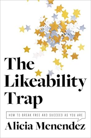 the likeability trap how to break free and succeed as you are 1st edition alicia menendez 0062838768,