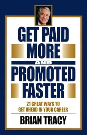 get paid more and promoted faster 21 great ways to get ahead in your career 1st edition brian tracy