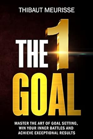 the one goal master the art of goal setting win your inner battles and achieve exceptional results 1st