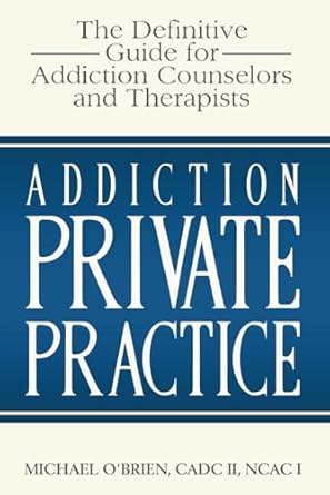 addiction private practice the definitive guide for addiction counselors and therapists 1st edition michael