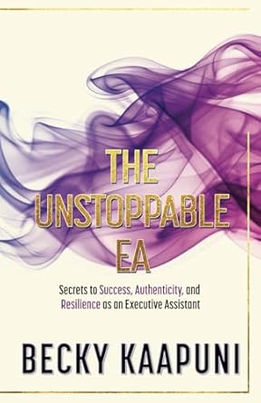 the unstoppable ea secrets to success authenticity and resilience as an executive assistant 1st edition becky