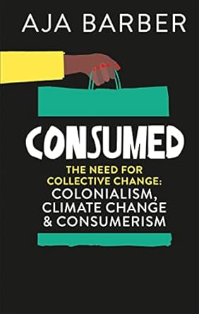 consumed on colonialism climate change consumerism and the need for collective change 1st edition aja barber