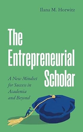 the entrepreneurial scholar a new mindset for success in academia and beyond 1st edition ilana m horwitz