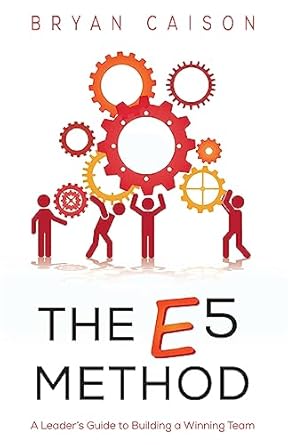 the e5 method a leaders guide to building a winning team 1st edition bryan caison 1540581225, 978-1540581228