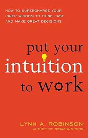 put your intuition to work how to supercharge your inner wisdom to think fast and make great decisions 1st