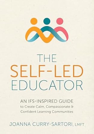 the self led educator an ifs inspired guide to create calm compassionate and confident learning communities