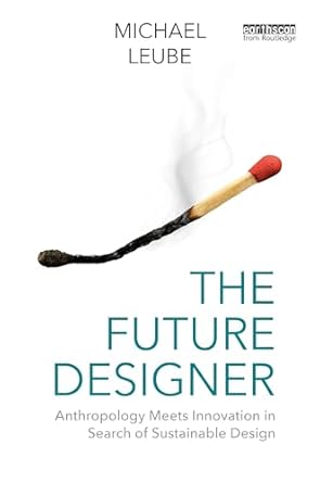 the future designer anthropology meets innovation in search of sustainable design 1st edition michael leube