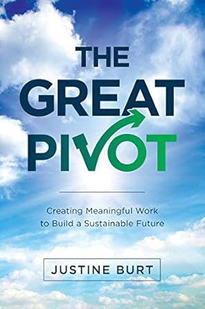 the great pivot creating meaningful work to build a sustainable future 1st edition justine burt 1935994344,
