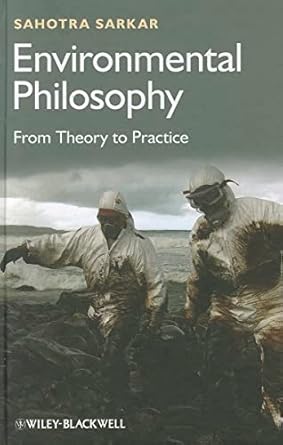 environmental philosophy from theory to practice 1st edition sahotra sarkar 0470671815, 978-0470671818