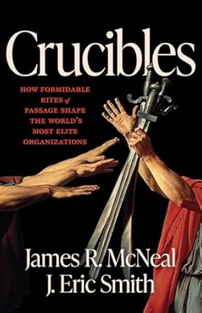 crucibles how formidable rites of passage shape the worlds most elite organizations 1st edition james r