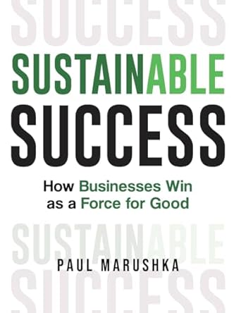 sustainable success how businesses win as a force for good 1st edition paul marushka 1953943586,