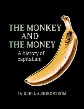 the monkey and the money a history of capitalism 1st edition dr nordstrom, kjell a ,jan ryden bonmot ,ruth