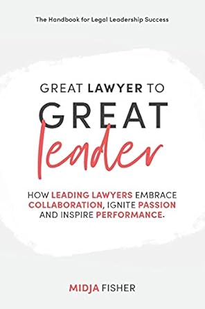 great lawyer to great leader how leading lawyers embrace collaboration ignite passion and inspire performance