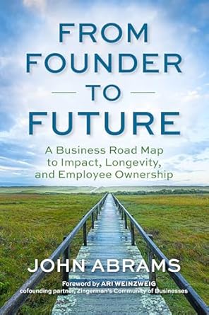 from founder to future a business roadmap to impact longevity and employee ownership 1st edition john abrams