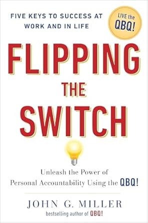 flipping the switch unleash the power of personal accountability using the qbq 1st edition john g miller