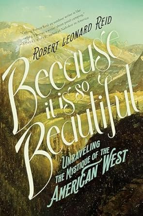 because it is so beautiful unraveling the mystique of the american west 1st edition robert leonard reid