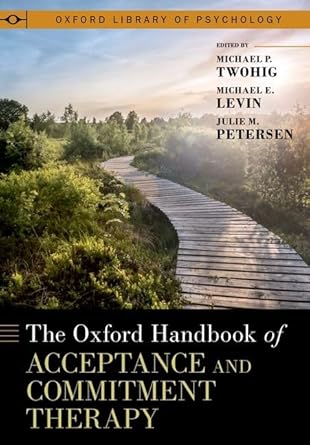 the oxford handbook of acceptance and commitment therapy 1st edition michael p twohig ,michael e levin ,julie