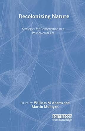 decolonizing nature strategies for conservation in a post colonial era 1st edition william adams ,martin
