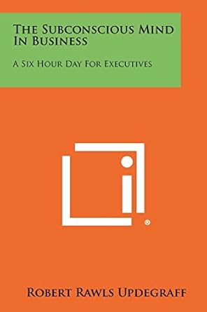 the subconscious mind in business a six hour day for executives 1st edition robert rawls updegraff