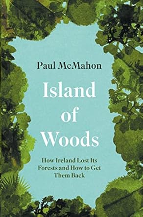 island of woods how ireland lost its forests and how to get them back 1st edition paul mcmahon 184840879x,