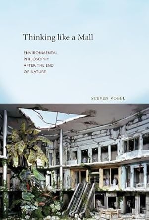 thinking like a mall environmental philosophy after the end of nature 1st edition steven vogel 0262029103,